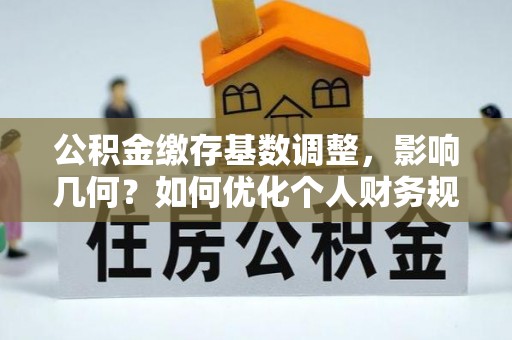 保山公积金缴存基数调整，影响几何？如何优化个人财务规划