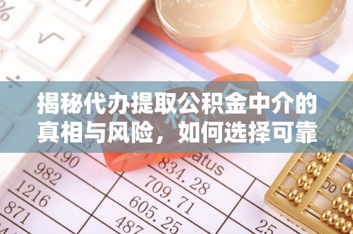 保山揭秘代办提取公积金中介的真相与风险，如何选择可靠的第三方服务
