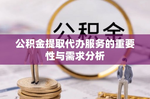 保山公积金提取代办服务的重要性与需求分析