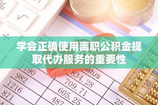 保山学会正确使用离职公积金提取代办服务的重要性