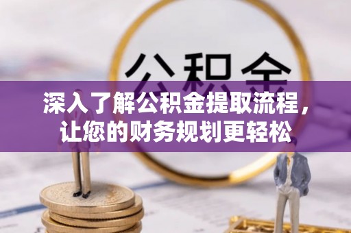 保山深入了解公积金提取流程，让您的财务规划更轻松