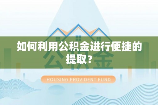 保山如何利用公积金进行便捷的提取？