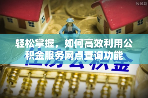 保山轻松掌握，如何高效利用公积金服务网点查询功能