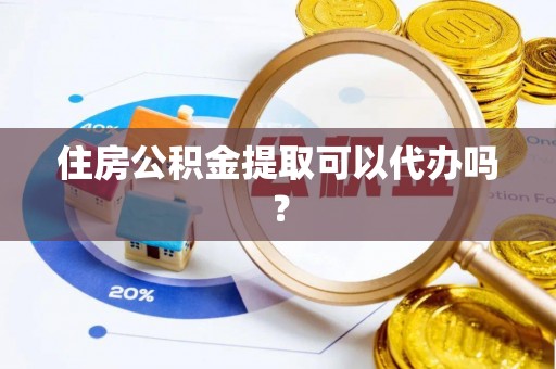 保山住房公积金提取可以代办吗？