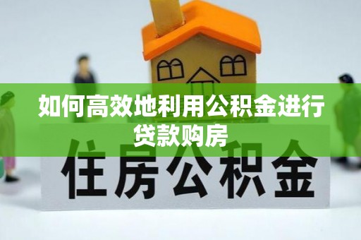 保山如何高效地利用公积金进行贷款购房