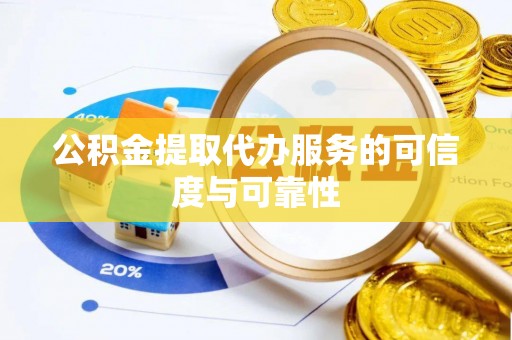 保山公积金提取代办服务的可信度与可靠性