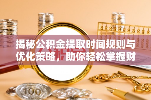 保山揭秘公积金提取时间规则与优化策略，助你轻松掌握财富流动