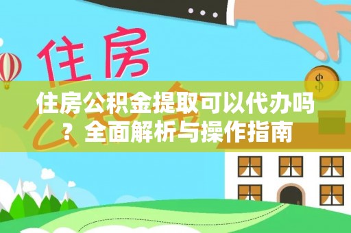 保山住房公积金提取可以代办吗？全面解析与操作指南