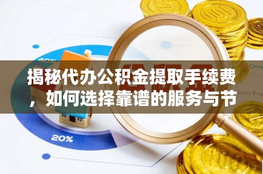 保山揭秘代办公积金提取手续费，如何选择靠谱的服务与节省成本