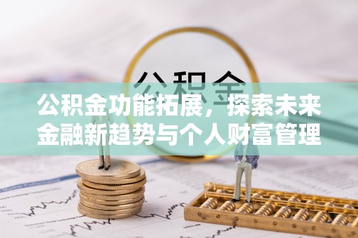 保山公积金功能拓展，探索未来金融新趋势与个人财富管理的革新之道