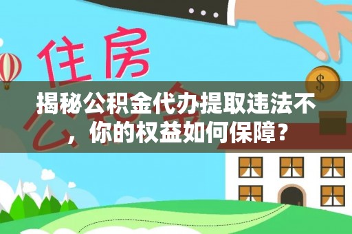 保山揭秘公积金代办提取违法不，你的权益如何保障？