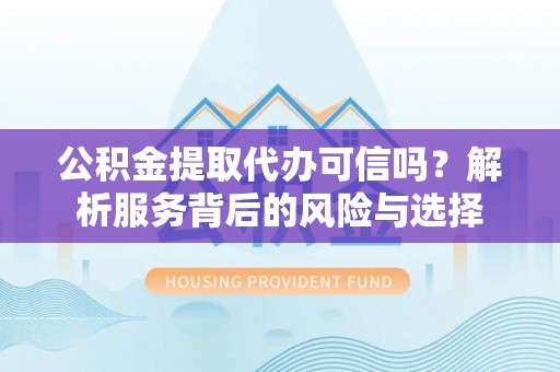 保山公积金提取代办可信吗？解析服务背后的风险与选择