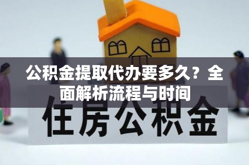 保山公积金提取代办要多久？全面解析流程与时间